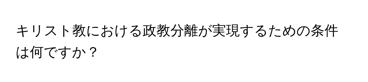 キリスト教における政教分離が実現するための条件は何ですか？