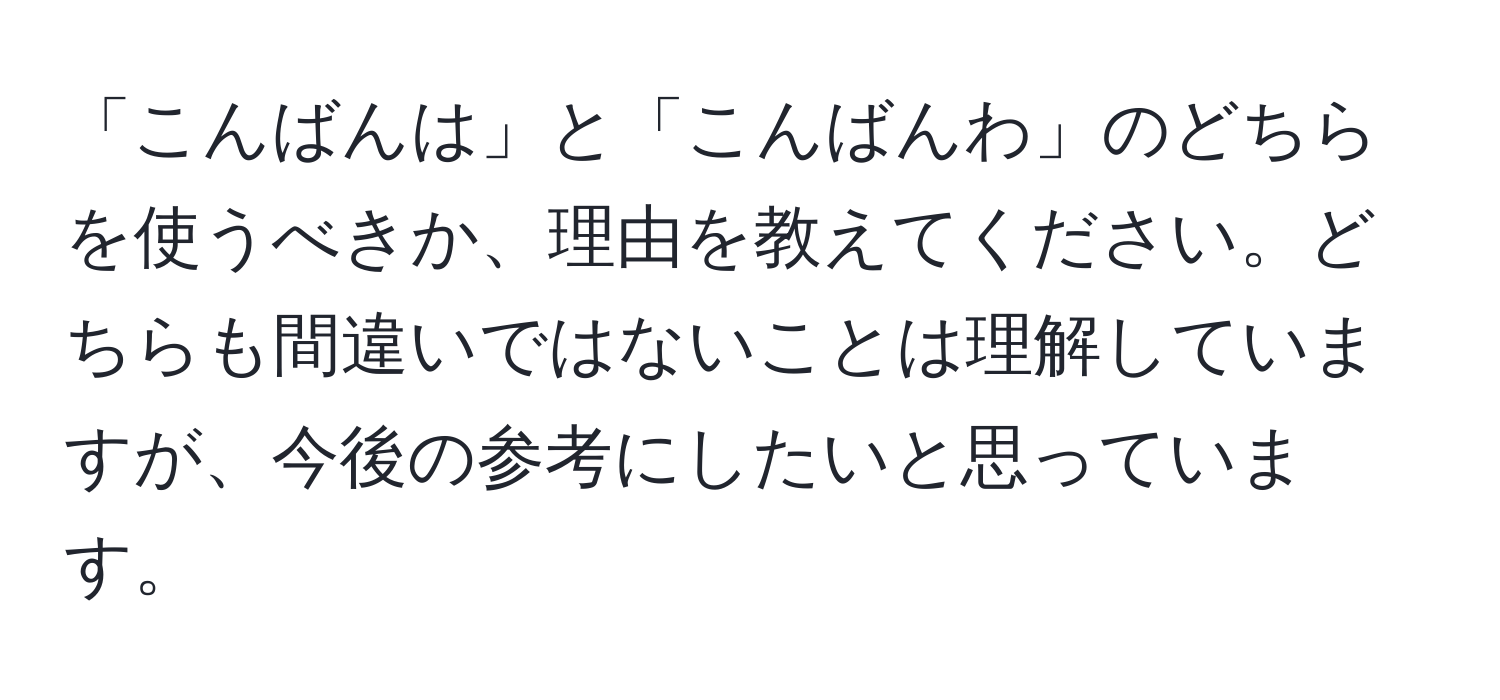 「こんばんは」と「こんばんわ」のどちらを使うべきか、理由を教えてください。どちらも間違いではないことは理解していますが、今後の参考にしたいと思っています。