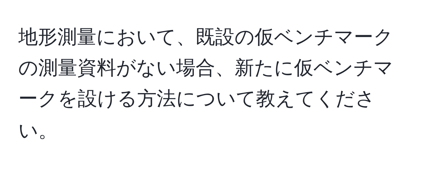 地形測量において、既設の仮ベンチマークの測量資料がない場合、新たに仮ベンチマークを設ける方法について教えてください。