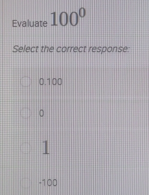 Evaluate 100°
Select the correct response:
0.100
0
1
-100