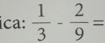 ica:  1/3 - 2/9 =