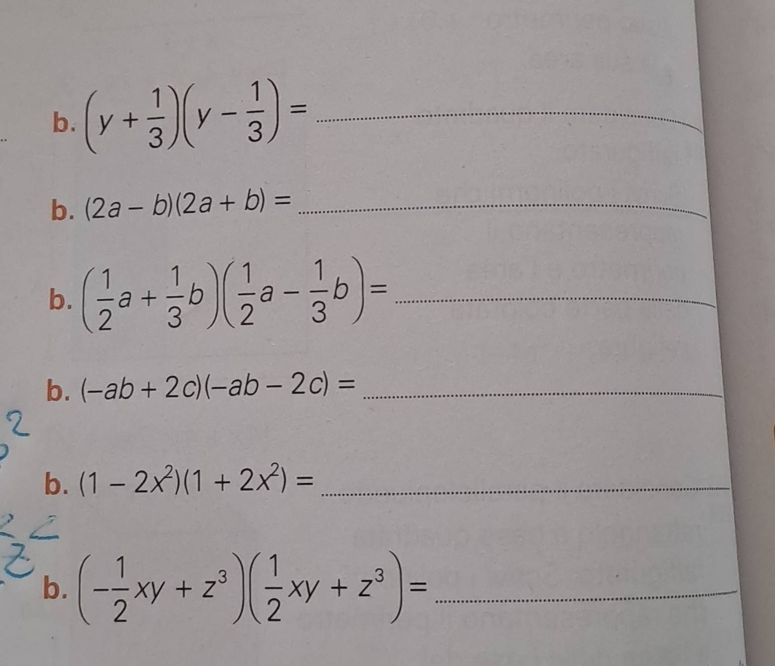 (y+ 1/3 )(y- 1/3 )= _ 
b. (2a-b)(2a+b)= _ 
b. ( 1/2 a+ 1/3 b)( 1/2 a- 1/3 b)= _ 
b. (-ab+2c)(-ab-2c)= _ 
b. (1-2x^2)(1+2x^2)= _ 
b. (- 1/2 xy+z^3)( 1/2 xy+z^3)= _