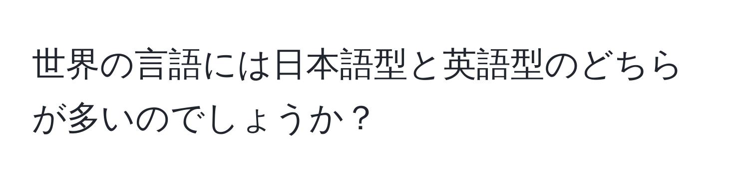 世界の言語には日本語型と英語型のどちらが多いのでしょうか？