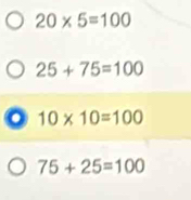 20* 5=100
25+75=100
o 10* 10=100
75+25=100