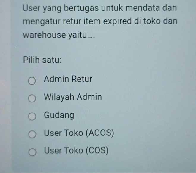 User yang bertugas untuk mendata dan
mengatur retur item expired di toko dan
warehouse yaitu....
Pilih satu:
Admin Retur
Wilayah Admin
Gudang
User Toko (ACOS)
User Toko (COS)