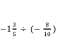 -1 3/5 / (- 8/10 )