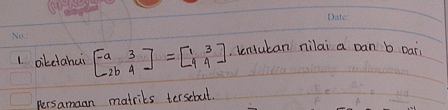 Diketahui beginbmatrix -9&3 -2b&4endbmatrix =beginbmatrix 1&3 9&4endbmatrix. tentutan nilai a pan b Darì 
persamaan matriks terscbut.