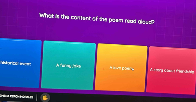 What is the content of the poem read aloud?
historical event A funny joke A love poem A story about friendship
IMENA CERON MORALES