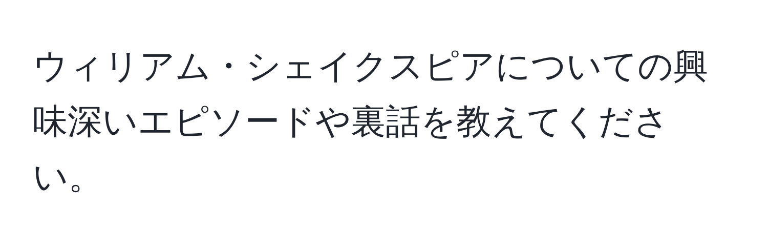 ウィリアム・シェイクスピアについての興味深いエピソードや裏話を教えてください。