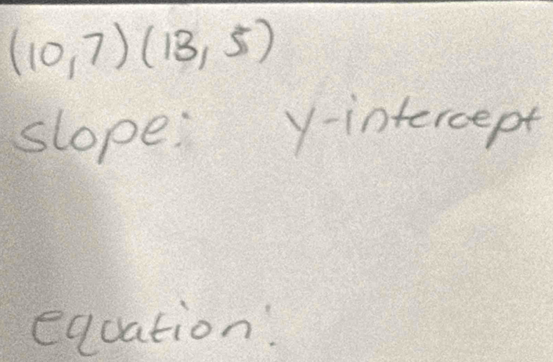 (10,7)(13,5)
slope y-intercept 
equation.