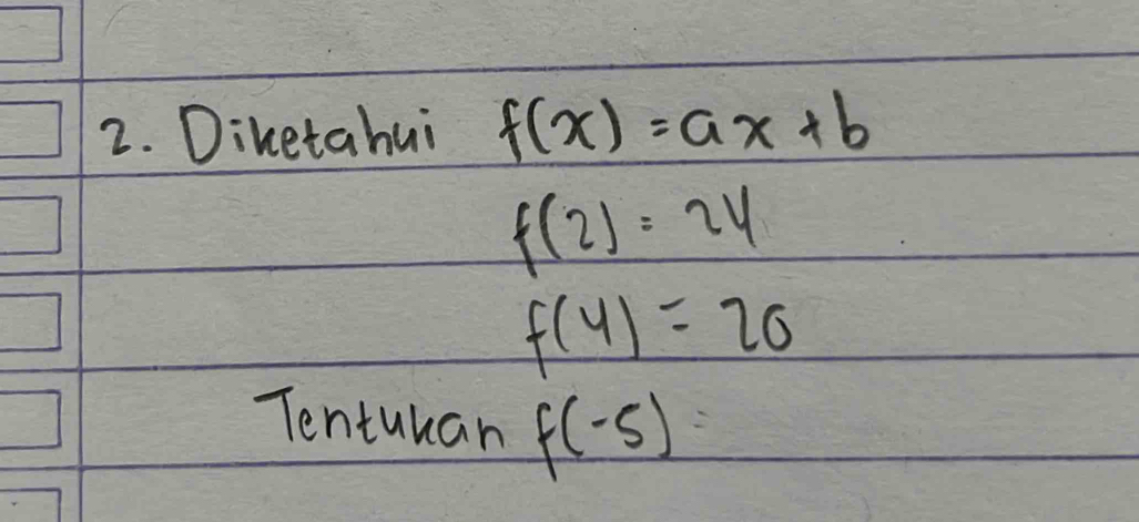 Diketahui f(x)=ax+b
f(2)=24
f(4)=20
Tentuuan f(-5)