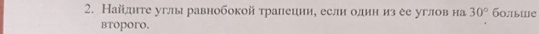 Найдите углы равнобокой трапеции, если один из ее углов на 30° болыше 
btoporo.