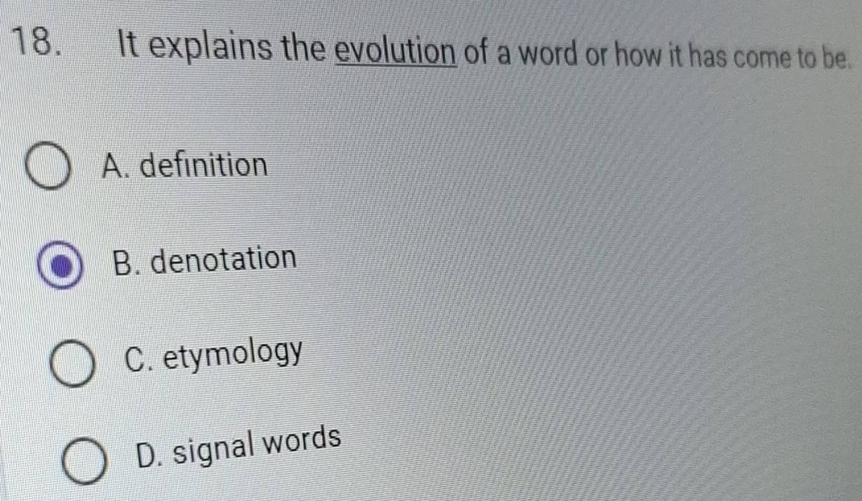 It explains the evolution of a word or how it has come to be.
A. definition
B. denotation
C. etymology
D. signal words