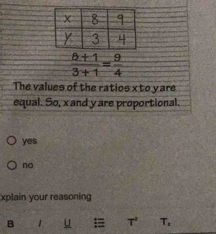  (8+1)/3+1 = 9/4 
The values of the ratios xto yare
equal. So, x and y are proportional.
yes
no
xplain your reasoning
B 1 U T^2 T_2