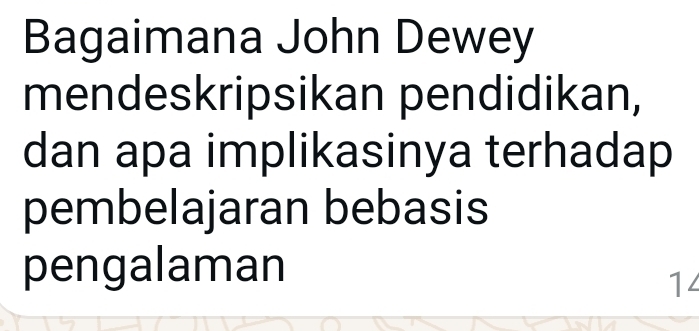 Bagaimana John Dewey 
mendeskripsikan pendidikan, 
dan apa implikasinya terhadap 
pembelajaran bebasis 
pengalaman 
14