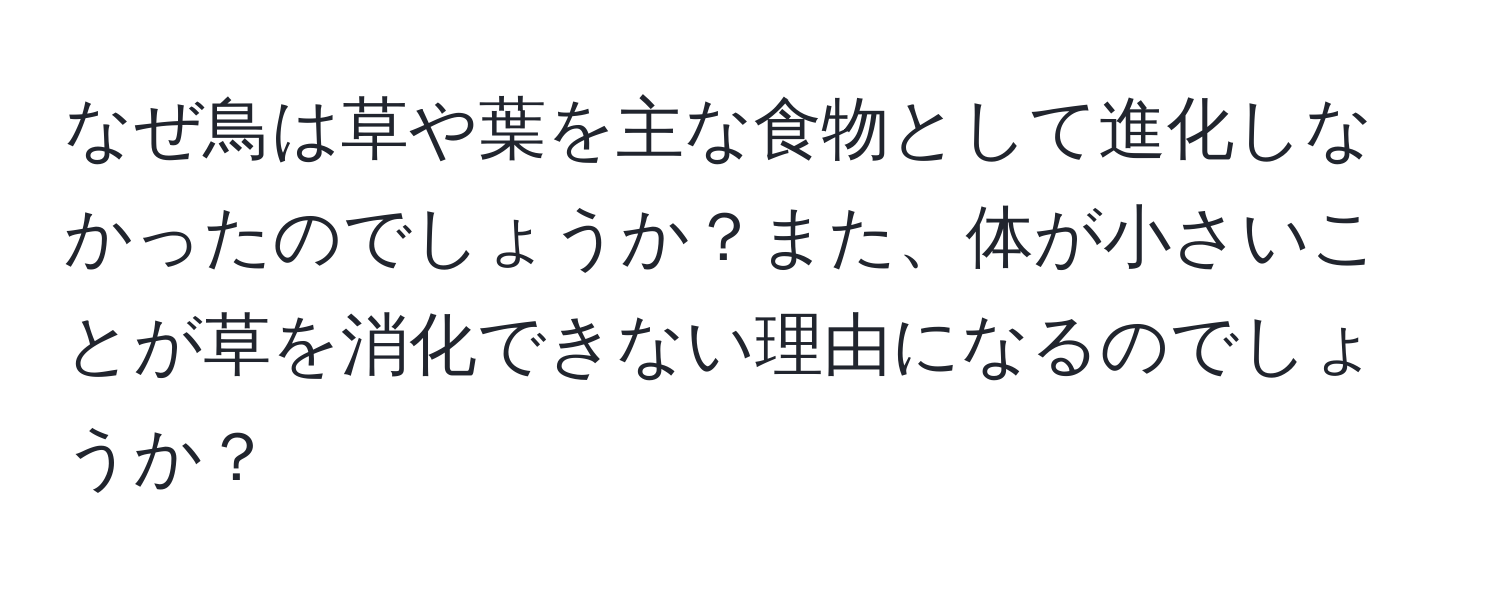 なぜ鳥は草や葉を主な食物として進化しなかったのでしょうか？また、体が小さいことが草を消化できない理由になるのでしょうか？