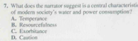 What does the narrator suggest is a central characteristi
of modern society's water and power consumption?
A. Temperance
B. Resourcefulness
C. Exorbitance
D. Caution