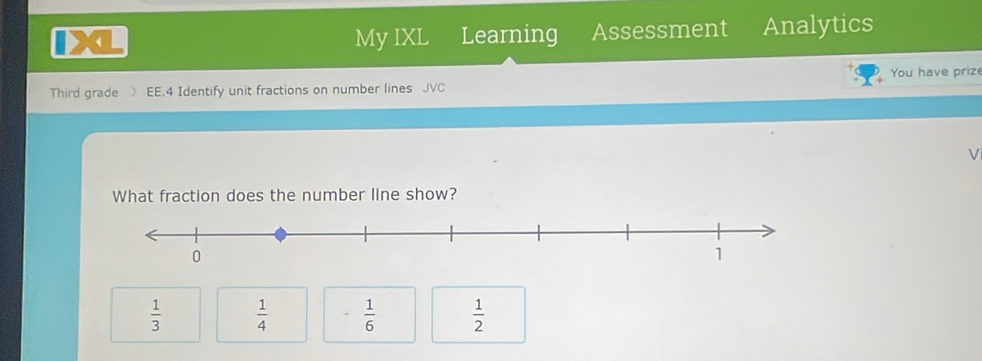 My IXL Learning Assessment Analytics
Third grade  EE.4 Identify unit fractions on number lines JVC You have prize
What fraction does the number line show?
 1/3   1/4  - 1/6   1/2 