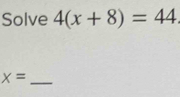 Solve 4(x+8)=44. 
_ x=