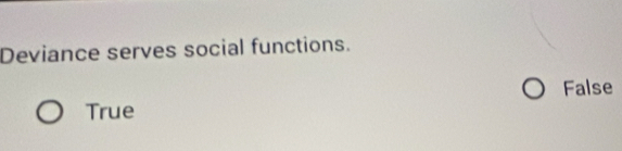 Deviance serves social functions.
False
True