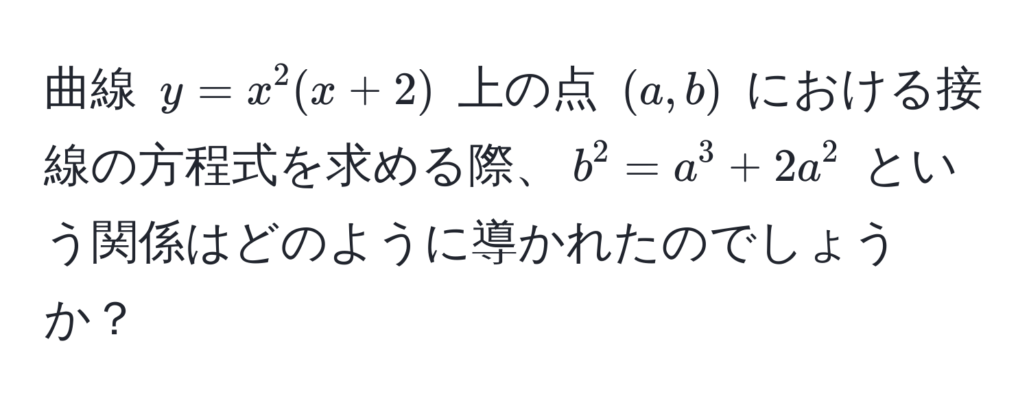 曲線 $y = x^2(x + 2)$ 上の点 $(a, b)$ における接線の方程式を求める際、$b^2 = a^3 + 2a^2$ という関係はどのように導かれたのでしょうか？