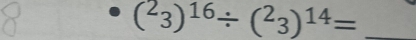 (^23)^16/ (^23)^14= _