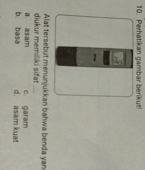 Perhatikan gambar berikut!
Alat tersebut menunjukkan bahwa benda yan
diukur memiliki sifat ....
a. asam c. garam
b、 basa d. asam kuat