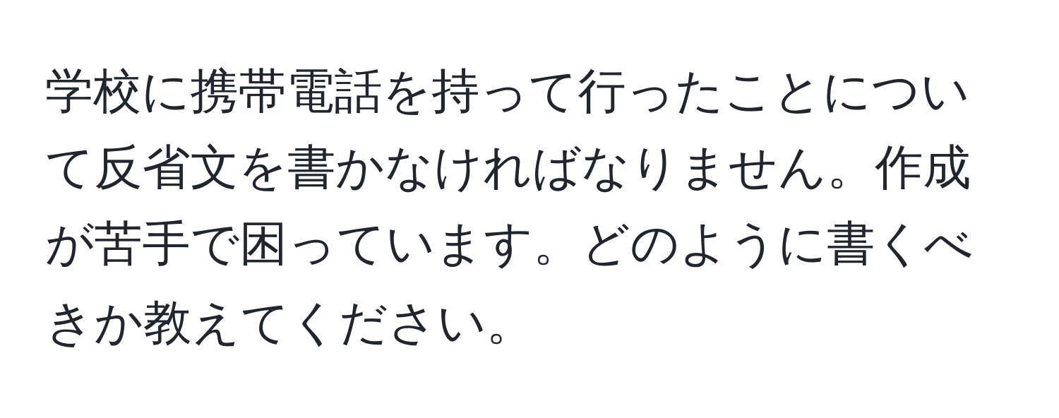 学校に携帯電話を持って行ったことについて反省文を書かなければなりません。作成が苦手で困っています。どのように書くべきか教えてください。