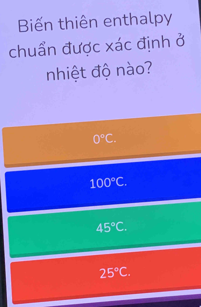 Biến thiên enthalpy
chuẩn được xác định ở
nhiệt độ nào?
0°C.
100°C.
45°C.
25°C.