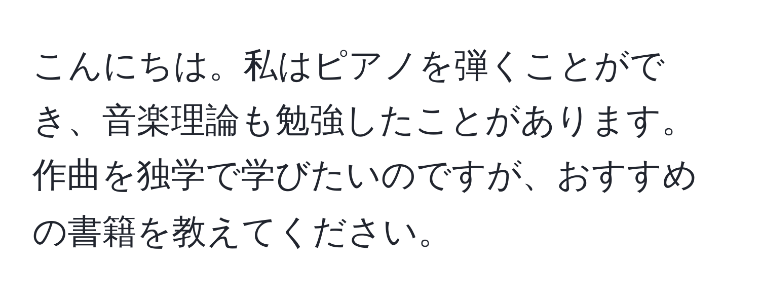 こんにちは。私はピアノを弾くことができ、音楽理論も勉強したことがあります。作曲を独学で学びたいのですが、おすすめの書籍を教えてください。