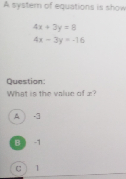 Solved: A system of equations is show 4x+3y=8 4x-3y=-16 Question: What ...