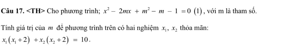 Cho phương trình; x^2-2mx+m^2-m-1=0(1 , với m là tham số. 
Tính giá trị của m để phương trình trên có hai nghiệm x_1, x_2 thỏa mãn:
x_1(x_1+2)+x_2(x_2+2)=10.