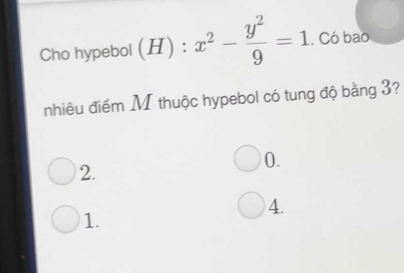 Cho hypebol (H):x^2- y^2/9 =1. Có bao
nhiêu điểm M thuộc hypebol có tung độ bằng 3?
0.
2.
4.
1.