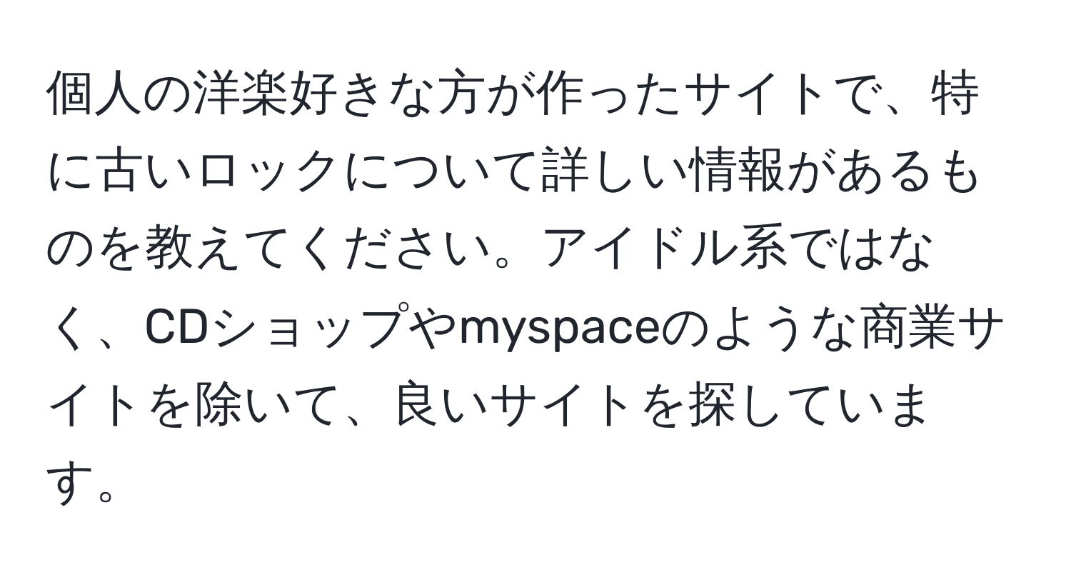 個人の洋楽好きな方が作ったサイトで、特に古いロックについて詳しい情報があるものを教えてください。アイドル系ではなく、CDショップやmyspaceのような商業サイトを除いて、良いサイトを探しています。