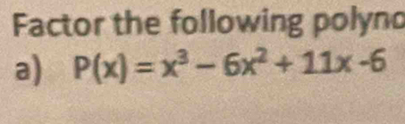 Factor the following polyno 
a) P(x)=x^3-6x^2+11x-6