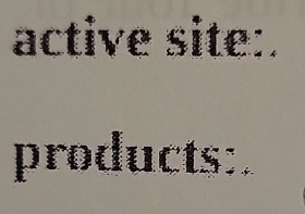 active site:. 
products:.