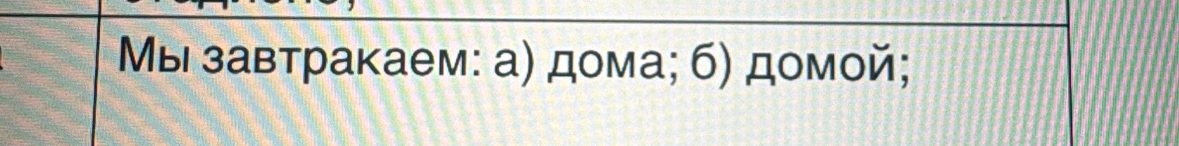 Μыι завтракаем: а) дома; б) домой;