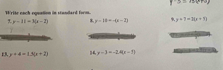 Write each equation in standard form. 
7. y-11=3(x-2) 8. y-10=-(x-2) 9. y+7=2(x+5)
3
3
2 
13. y+4=1.5(x+2) 14. y-3=-2.4(x-5) S(x+3)