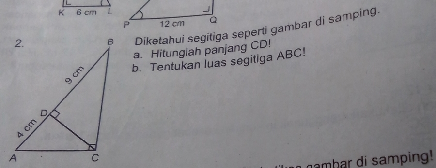 Diketahui segitiga seperti gambar di samping. 
a. Hitunglah panjang CD! 
b. Tentukan luas segitiga ABC! 
ambar di samping!