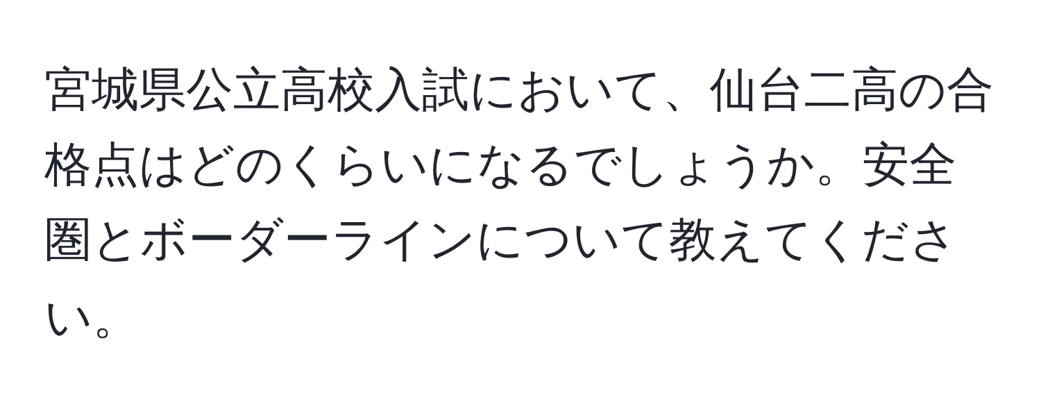 宮城県公立高校入試において、仙台二高の合格点はどのくらいになるでしょうか。安全圏とボーダーラインについて教えてください。