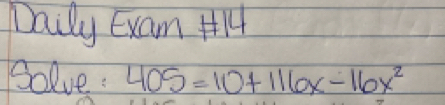 Daily Exam 44 
Solve: 405=10+116x-16x^2