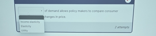 of demand allows policy makers to compare consumer
changes in price.
Income elasticity
Elasticity 2 attempts
Utility