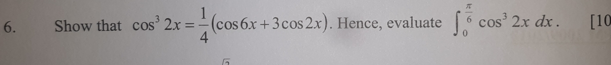 Show that cos^32x= 1/4 (cos 6x+3cos 2x). Hence, evaluate ∈t _0^((frac π)6)cos^32xdx. [10