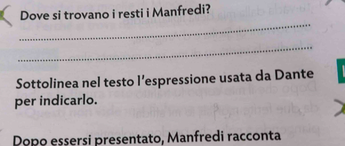 Dove si trovano i resti i Manfredi? 
_ 
_ 
Sottolinea nel testo l’espressione usata da Dante 
per indicarlo. 
Dopo essersi presentato, Manfredi racconta