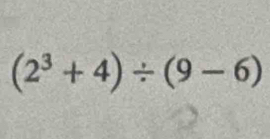 (2^3+4)/ (9-6)