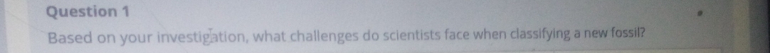 Based on your investigation, what challenges do scientists face when classifying a new fossil?