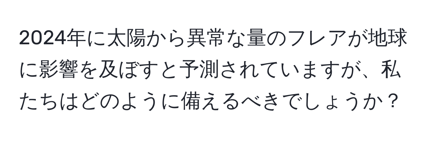 2024年に太陽から異常な量のフレアが地球に影響を及ぼすと予測されていますが、私たちはどのように備えるべきでしょうか？