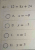 4x-12=8x+24
A x=-9
B. x=-3
C. x=1
D. x=3