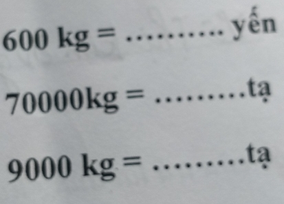 600kg= _ 
yến 
_ 70000kg=
tạ
9000kg= _ 
tạ