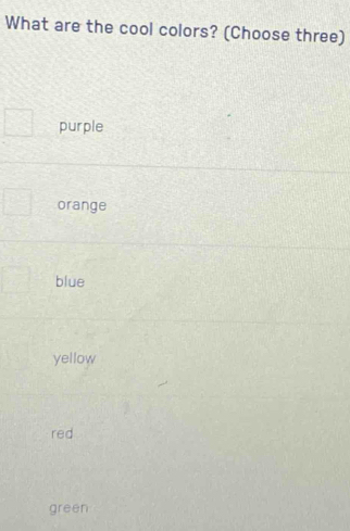 What are the cool colors? (Choose three)
purple
orange
blue
yellow
red
green